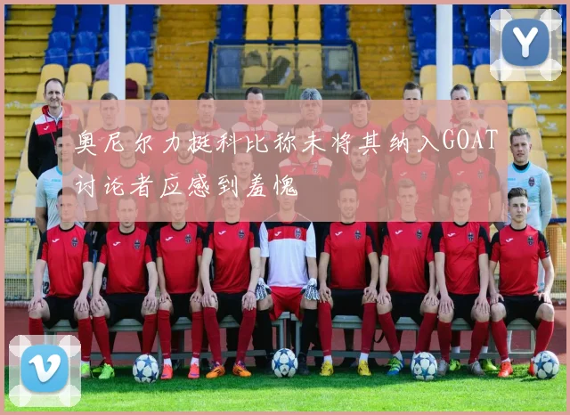 奥尼尔力挺科比称未将其纳入GOAT讨论者应感到羞愧