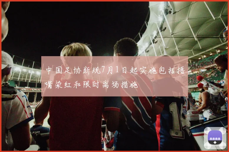 中国足协新规7月1日起实施包括捂嘴染红和限时离场措施