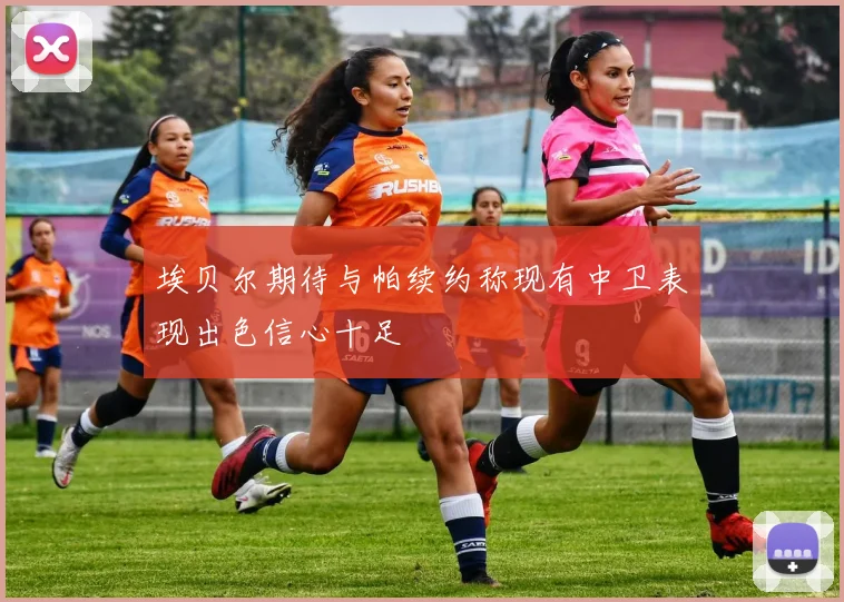 埃贝尔期待与帕续约称现有中卫表现出色信心十足