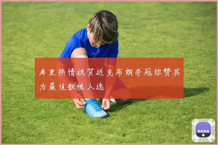 库里热情祝贺迈克布朗夺冠称赞其为最佳教练人选