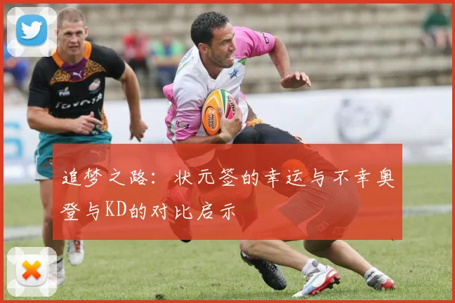 追梦之路：状元签的幸运与不幸奥登与KD的对比启示