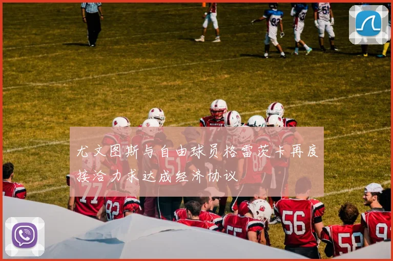 尤文图斯与自由球员格雷茨卡再度接洽力求达成经济协议