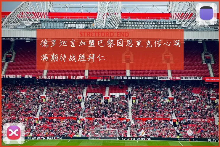 德罗坦言加盟巴黎因恩里克信心满满期待战胜拜仁