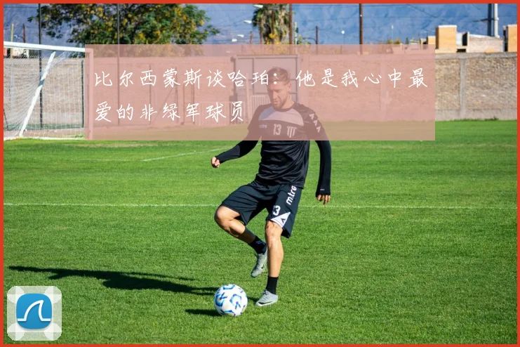 比尔西蒙斯谈哈珀：他是我心中最爱的非绿军球员