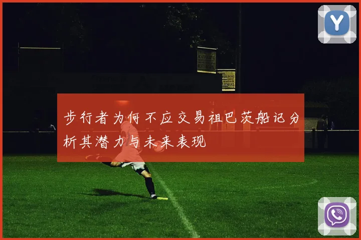 步行者为何不应交易祖巴茨船记分析其潜力与未来表现
