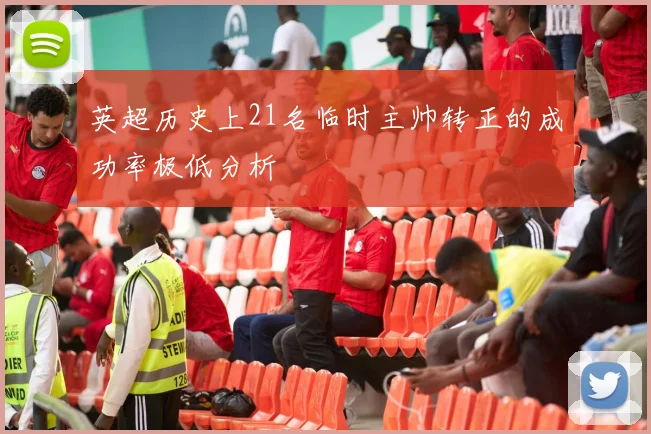 英超历史上21名临时主帅转正的成功率极低分析
