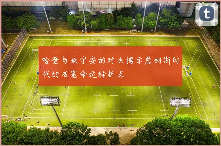 哈登与坎宁安的对决揭示詹姆斯时代的活塞命运转折点