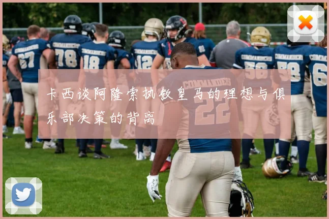 卡西谈阿隆索执教皇马的理想与俱乐部决策的背离